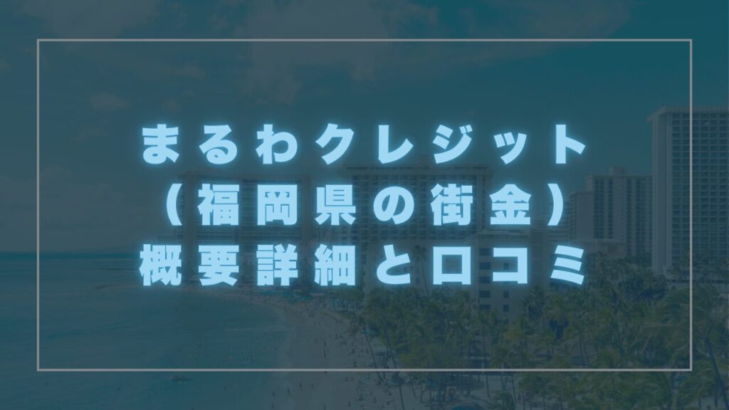 まるわクレジット（福岡県の街金）の概要詳細と口コミ