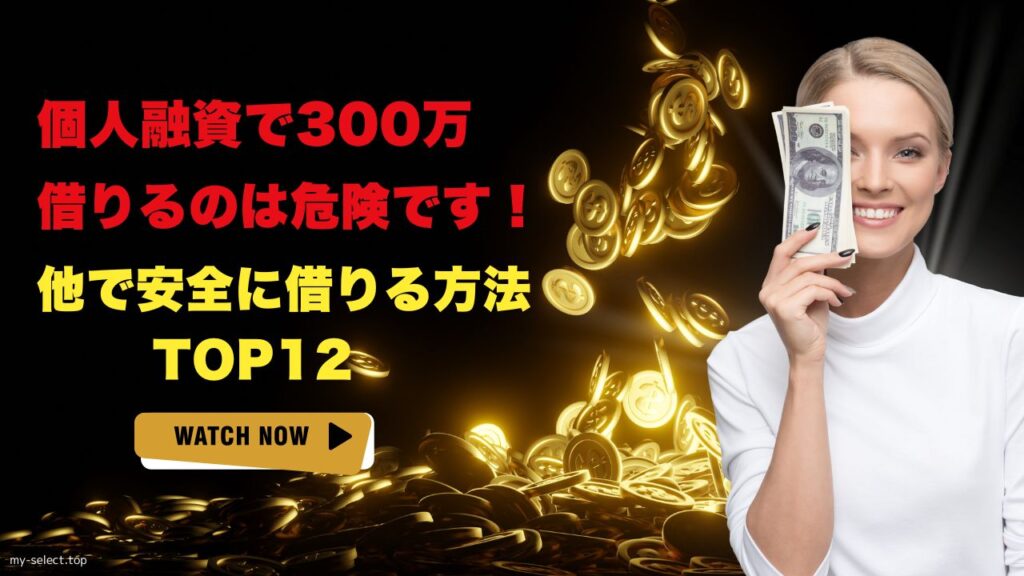 個人融資で300万借りるのは危険です！他で安全に借りる方法12選