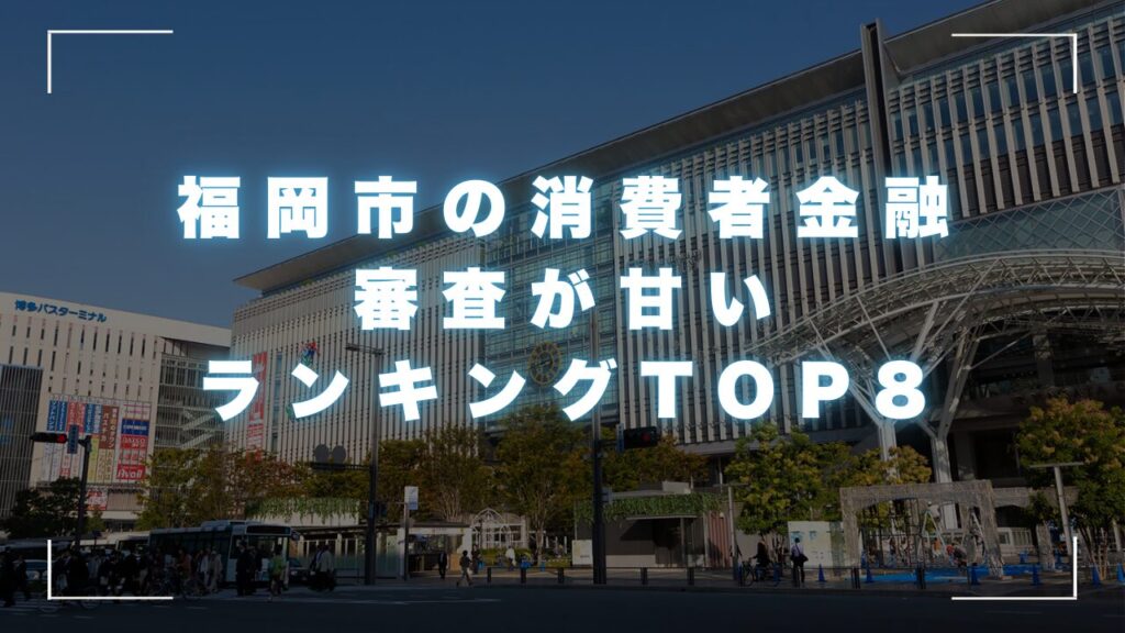 福岡市の消費者金融の審査が甘いランキングTOP8