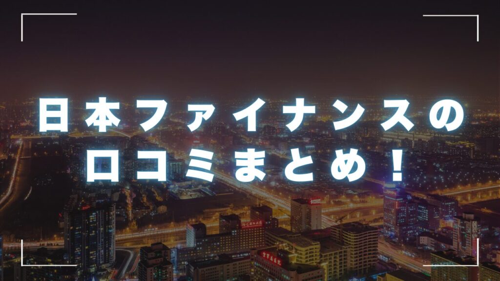 日本ファイナンスの口コミまとめ！会社概要と審査詳細