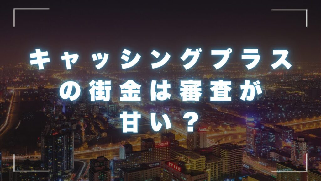 キャッシングプラスの街金は審査が甘い？口コミと評判