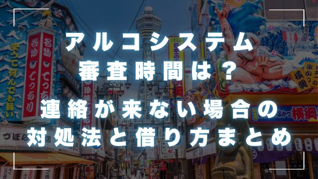 アルコシステムの審査時間は？連絡が来ない場合の対処法