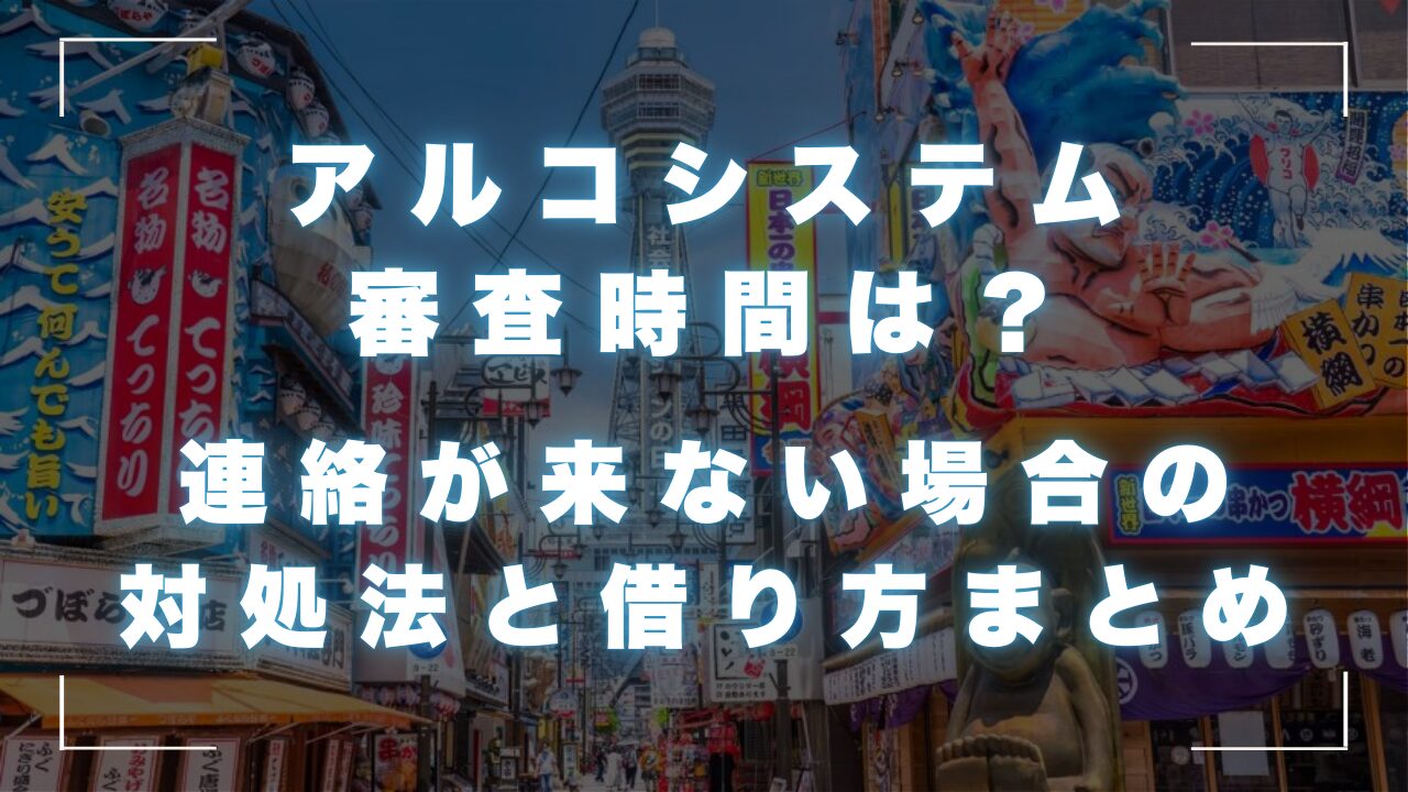 アルコシステムの審査時間は？連絡が来ない場合の対処法と借り方まとめ