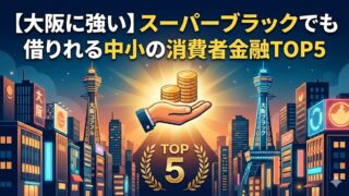 【大阪に強い】スーパーブラックでも借りれる中小の消費者金融TOP5