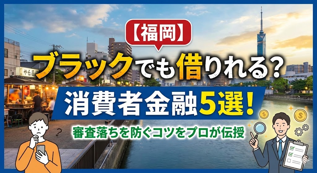 【福岡】ブラックでも借りれる？消費者金融5選！審査落ちを防ぐコツをプロが伝授