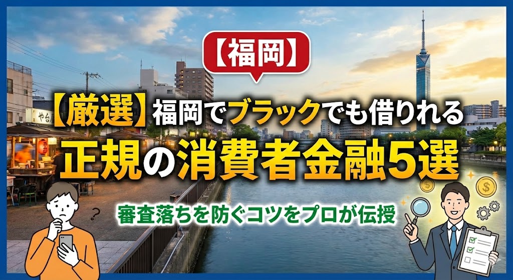 【厳選】福岡でブラックでも借りれる正規の消費者金融5選