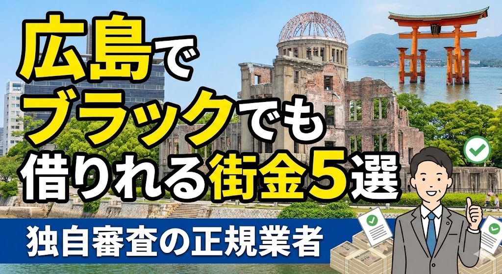 『広島』でブラックでも借りれる街金5選（独自審査の正規業者）