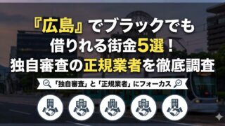 『広島』でブラックでも借りれる街金5選!独自審査の正規業者を徹底調査