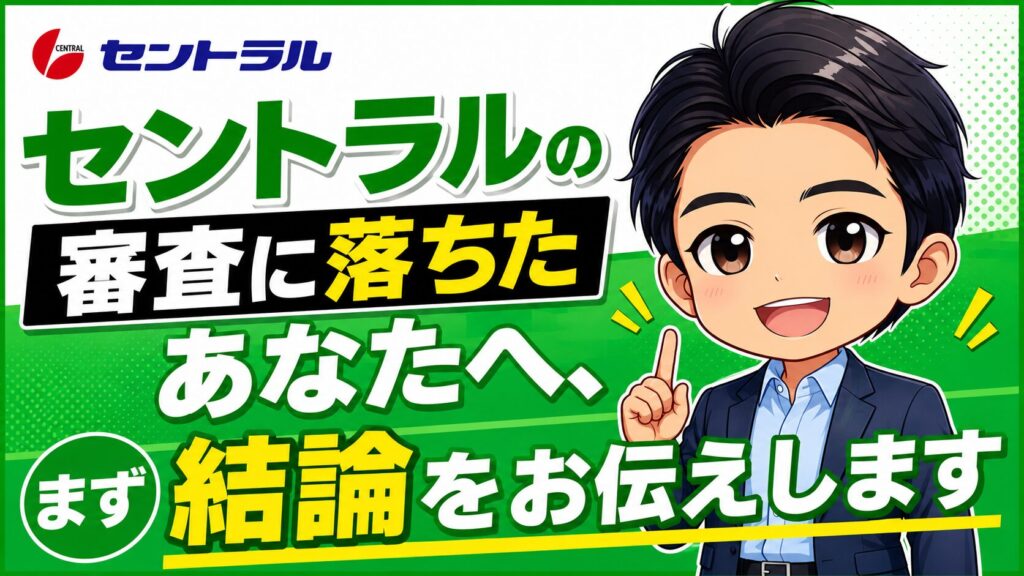 セントラルの審査に落ちたあなたへ、まず結論をお伝えします