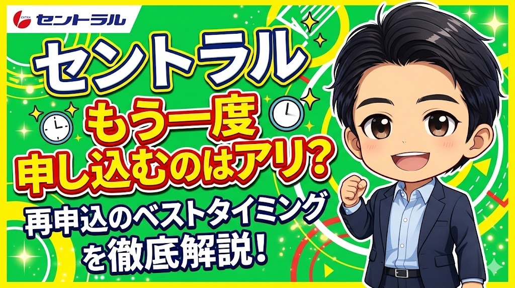 セントラルに「もう一度」申し込むのはアリ？再申込のベストタイミング
